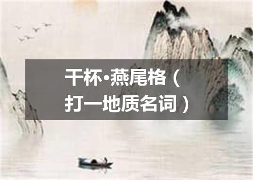 干杯·燕尾格（打一地质名词）