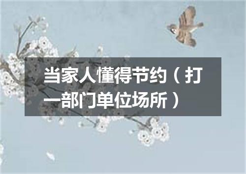 当家人懂得节约（打一部门单位场所）