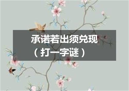 承诺若出须兑现（打一字谜）