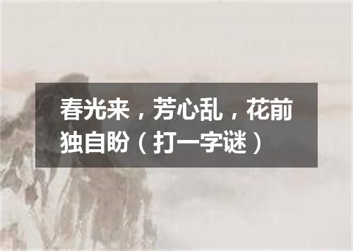 春光来，芳心乱，花前独自盼（打一字谜）