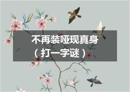 不再装哑现真身（打一字谜）