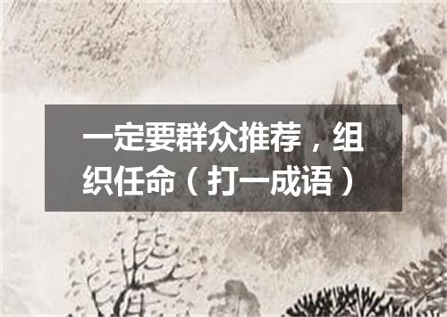 一定要群众推荐，组织任命（打一成语）