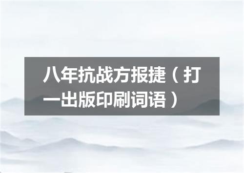 八年抗战方报捷（打一出版印刷词语）