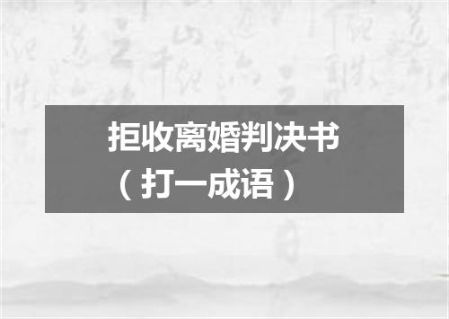 拒收离婚判决书（打一成语）