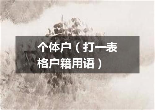 个体户（打一表格户籍用语）