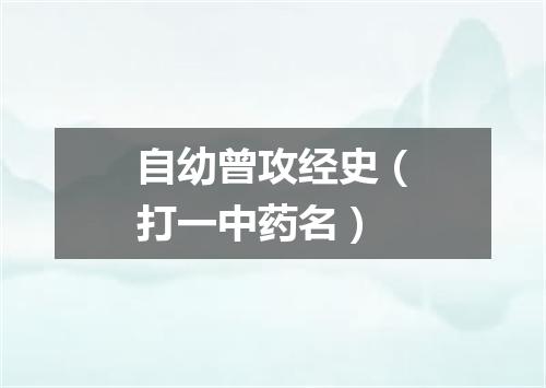 自幼曾攻经史（打一中药名）