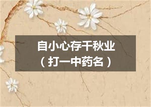 自小心存千秋业（打一中药名）