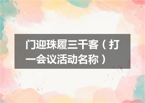 门迎珠履三千客（打一会议活动名称）