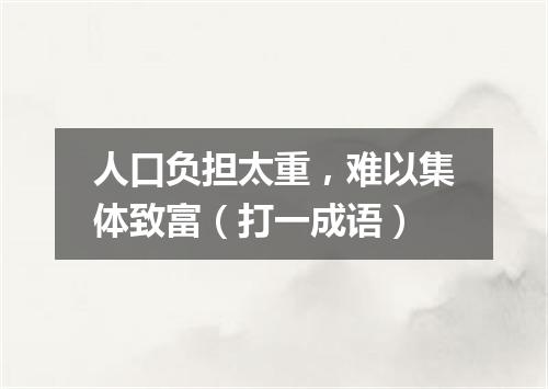 人口负担太重，难以集体致富（打一成语）
