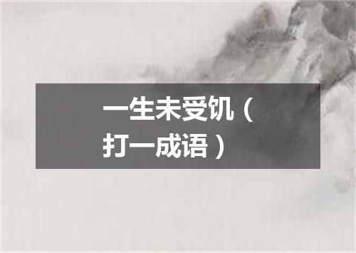 一生未受饥（打一成语）