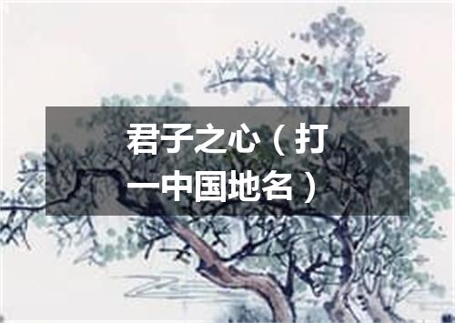 君子之心（打一中国地名）