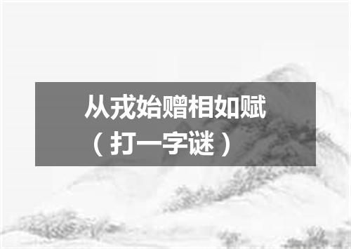 从戎始赠相如赋（打一字谜）