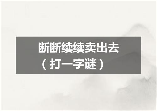 断断续续卖出去（打一字谜）