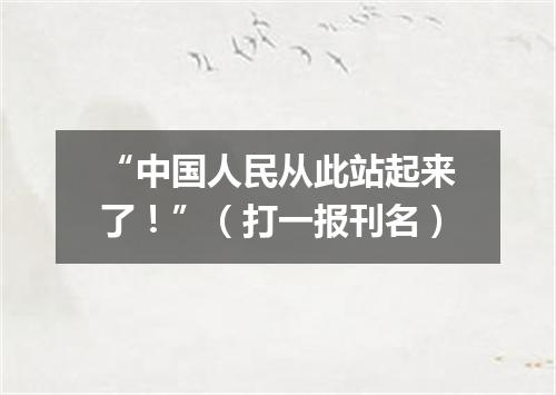 “中国人民从此站起来了！”（打一报刊名）