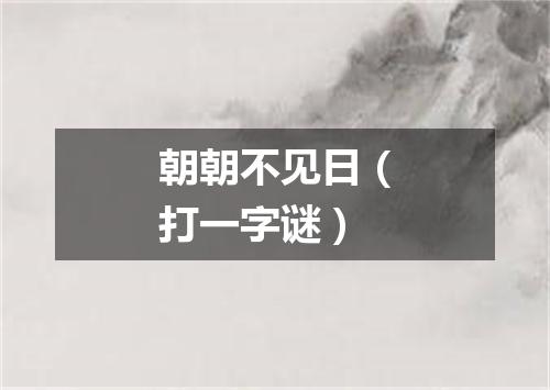 朝朝不见日（打一字谜）