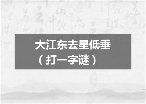 大江东去星低垂（打一字谜）