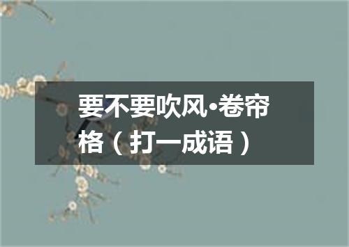 要不要吹风·卷帘格（打一成语）