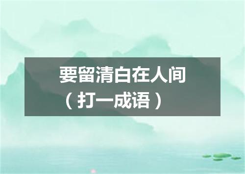 要留清白在人间（打一成语）