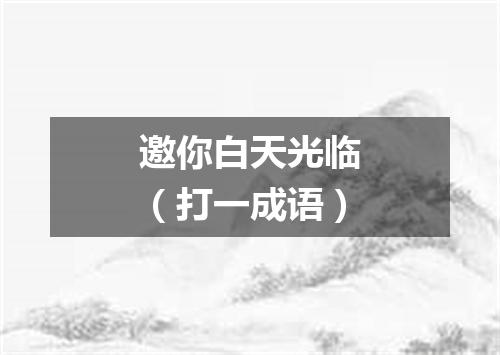 邀你白天光临（打一成语）