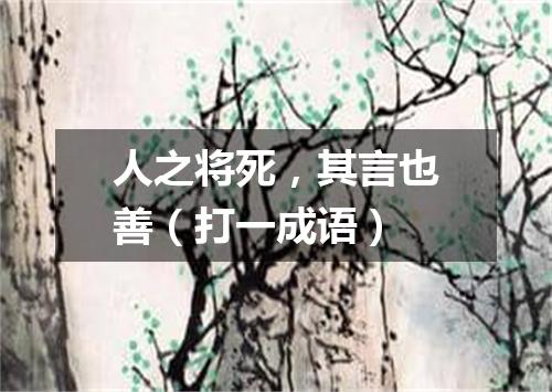 人之将死，其言也善（打一成语）