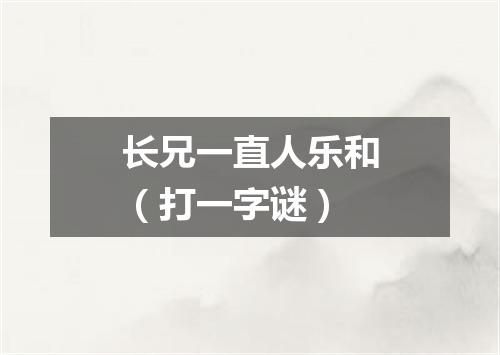 长兄一直人乐和（打一字谜）