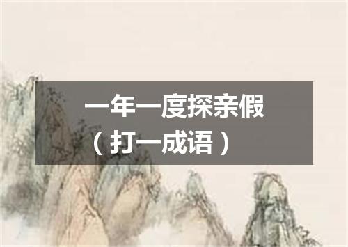 一年一度探亲假（打一成语）