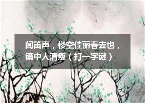 闻笛声，楼空佳丽春去也，镜中人清瘦（打一字谜）