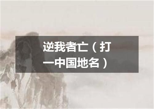 逆我者亡（打一中国地名）