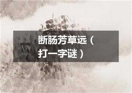 断肠芳草远（打一字谜）