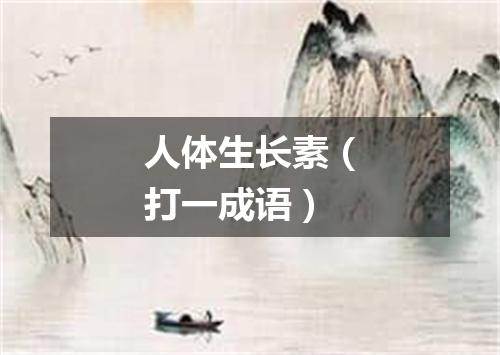 人体生长素（打一成语）