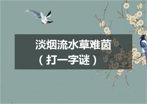 淡烟流水草难茵（打一字谜）