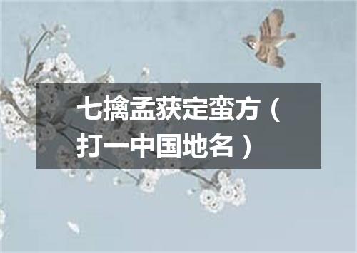 七擒孟获定蛮方（打一中国地名）