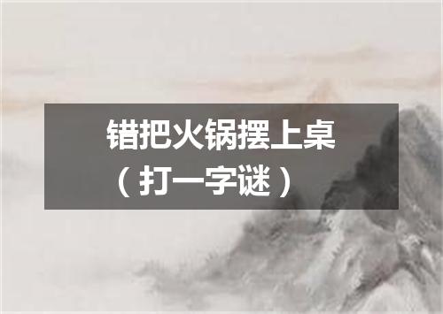 错把火锅摆上桌（打一字谜）