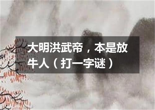 大明洪武帝，本是放牛人（打一字谜）