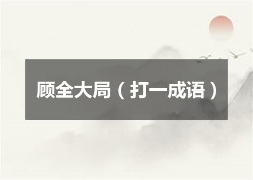 顾全大局（打一成语）