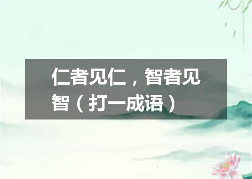 仁者见仁，智者见智（打一成语）