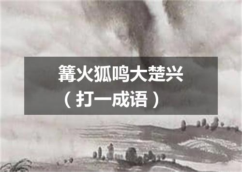 篝火狐鸣大楚兴（打一成语）