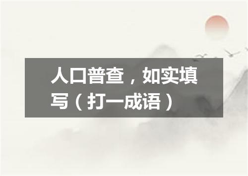 人口普查，如实填写（打一成语）