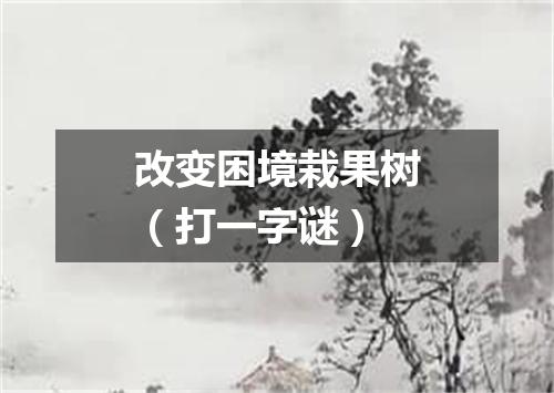 改变困境栽果树（打一字谜）