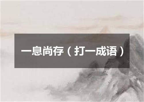 一息尚存（打一成语）