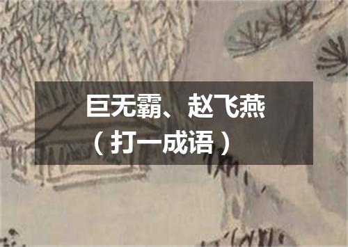 巨无霸、赵飞燕（打一成语）