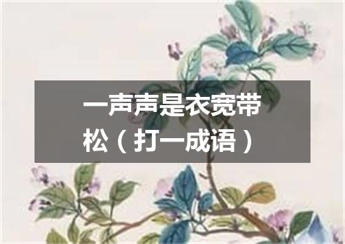一声声是衣宽带松（打一成语）