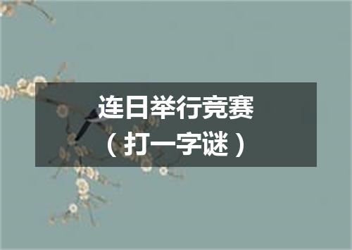 连日举行竞赛（打一字谜）