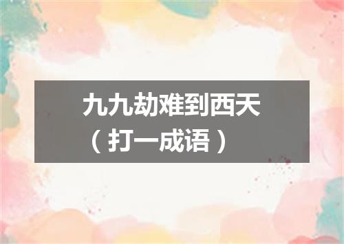 九九劫难到西天（打一成语）