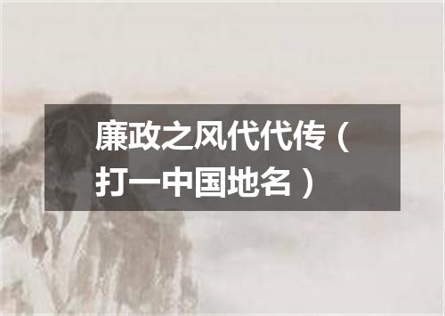 廉政之风代代传（打一中国地名）