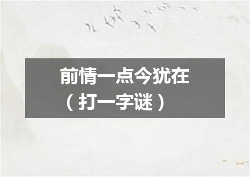 前情一点今犹在（打一字谜）