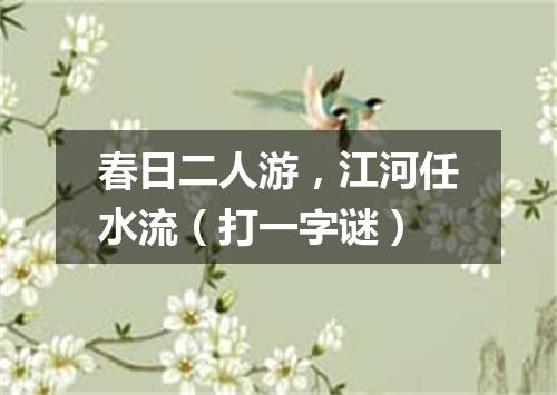 春日二人游，江河任水流（打一字谜）
