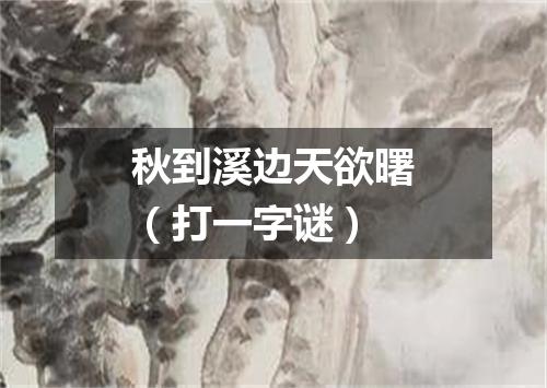 秋到溪边天欲曙（打一字谜）