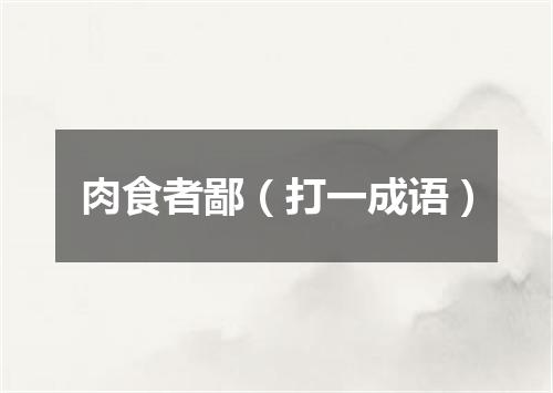 肉食者鄙（打一成语）