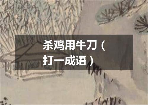杀鸡用牛刀（打一成语）